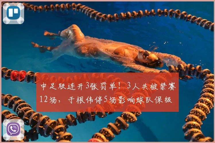 中足联连开3张罚单！3人共被禁赛12场，于根伟停5场影响球队保级