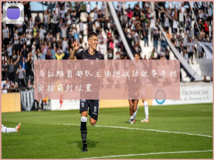 马拉维首都队主场迎战劲敌争夺积分榜前列位置