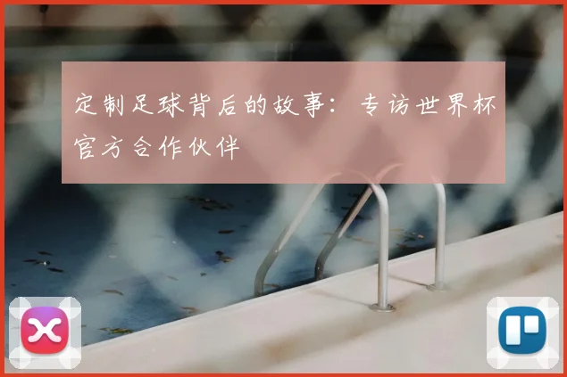 定制足球背后的故事:专访世界杯官方合作伙伴