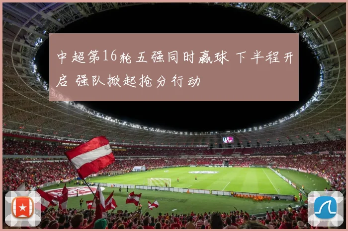 中超第16轮五强同时赢球 下半程开启 强队掀起抢分行动