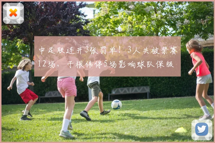 中足联连开3张罚单!3人共被禁赛12场,于根伟停5场影响球队保级