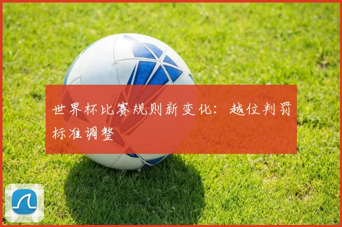 世界杯比赛规则新变化：越位判罚标准调整