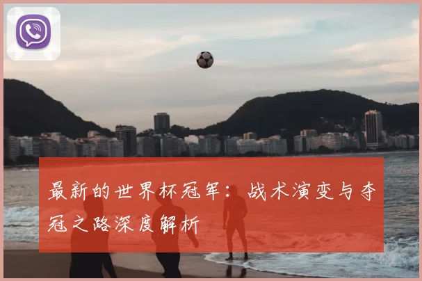 最新的世界杯冠军：战术演变与夺冠之路深度解析