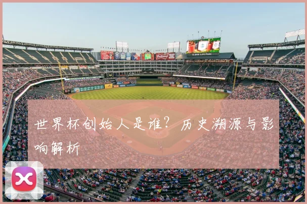 世界杯创始人是谁？历史溯源与影响解析