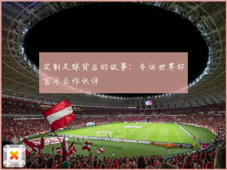定制足球背后的故事：专访世界杯官方合作伙伴