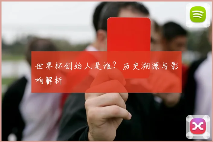 世界杯创始人是谁？历史溯源与影响解析