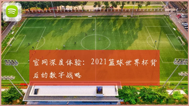官网深度体验：2021篮球世界杯背后的数字战略