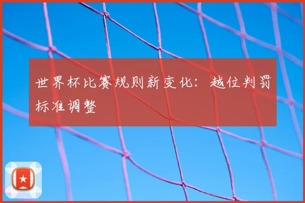 世界杯比赛规则新变化：越位判罚标准调整
