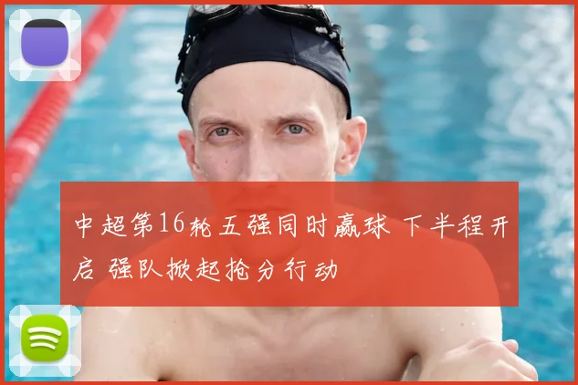 中超第16轮五强同时赢球 下半程开启 强队掀起抢分行动