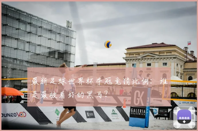 最新足球世界杯夺冠竞猜比例:谁是最被看好的黑马?