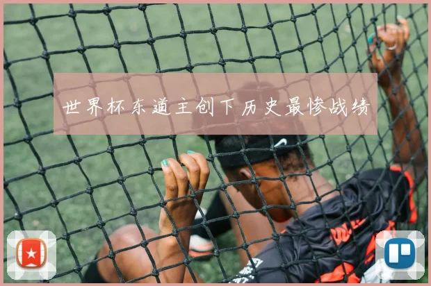 世界杯东道主创下历史最惨战绩
