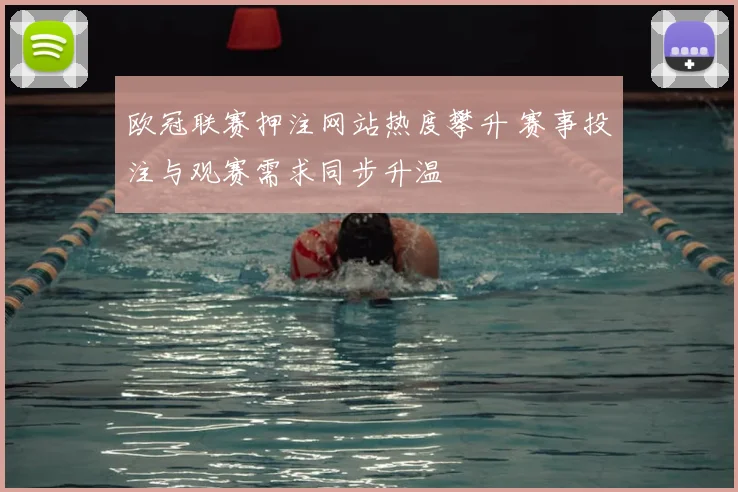 欧冠联赛押注网站热度攀升 赛事投注与观赛需求同步升温