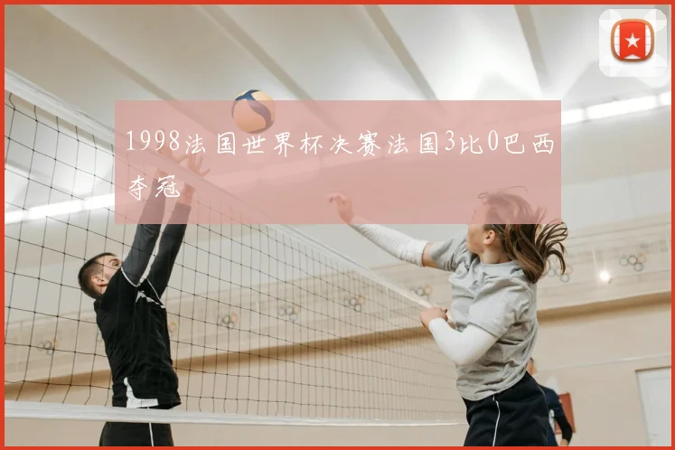 1998法国世界杯决赛法国3比0巴西夺冠