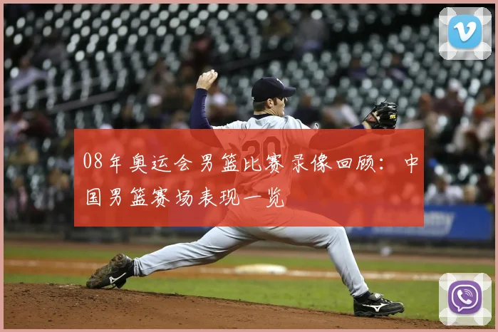 08年奥运会男篮比赛录像回顾:中国男篮赛场表现一览