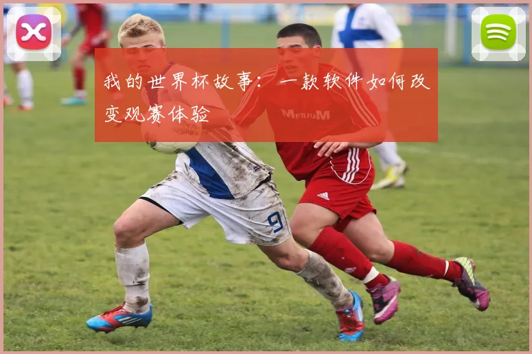 我的世界杯故事：一款软件如何改变观赛体验