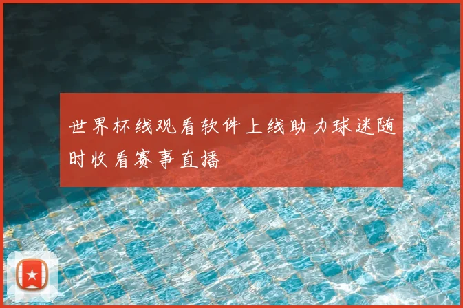 世界杯线观看软件上线助力球迷随时收看赛事直播