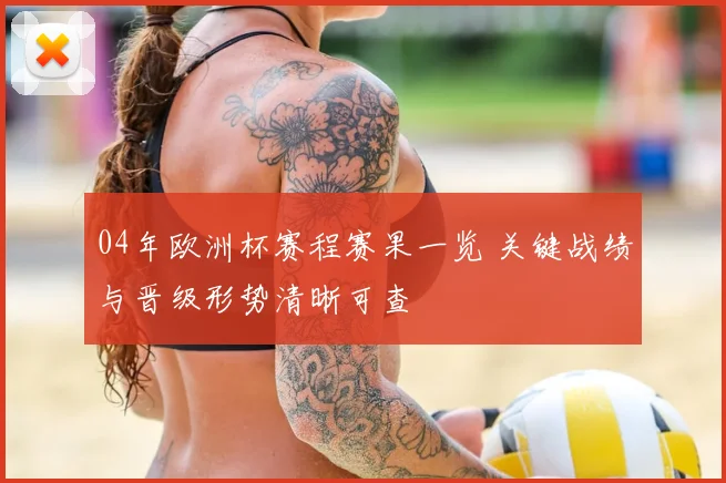 04年欧洲杯赛程赛果一览 关键战绩与晋级形势清晰可查