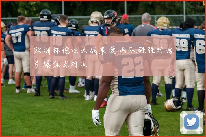 欧洲杯德法大战来袭 两队强强对话引爆焦点对决