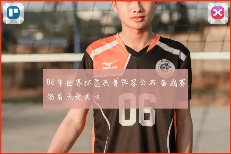 06年世界杯墨西哥阵容公布 备战赛场看点受关注