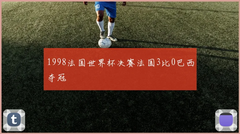 1998法国世界杯决赛法国3比0巴西夺冠