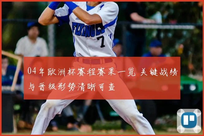 04年欧洲杯赛程赛果一览 关键战绩与晋级形势清晰可查