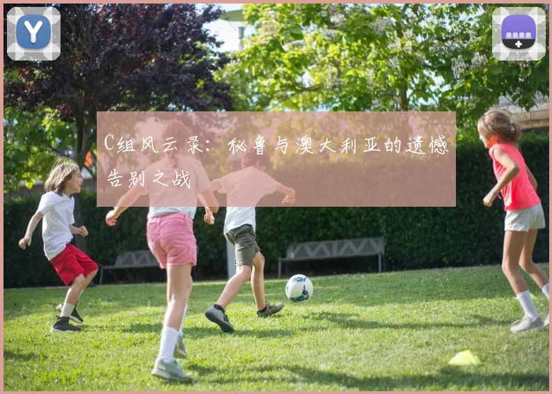 C组风云录：秘鲁与澳大利亚的遗憾告别之战