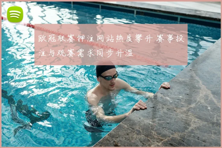 欧冠联赛押注网站热度攀升 赛事投注与观赛需求同步升温