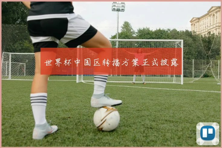 世界杯中国区转播方案正式披露