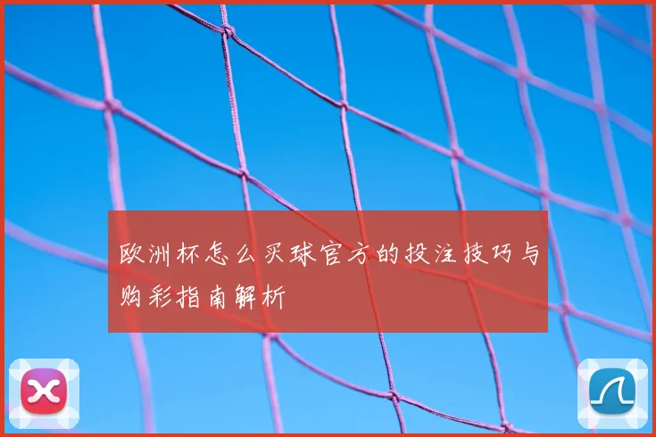 欧洲杯怎么买球官方的投注技巧与购彩指南解析