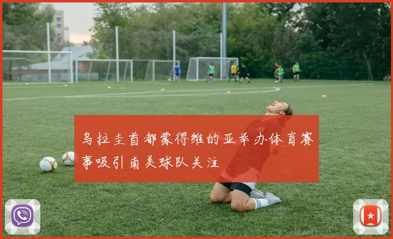 乌拉圭首都蒙得维的亚举办体育赛事吸引南美球队关注