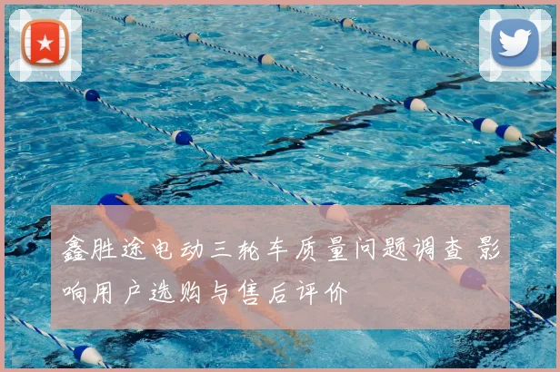 鑫胜途电动三轮车质量问题调查 影响用户选购与售后评价