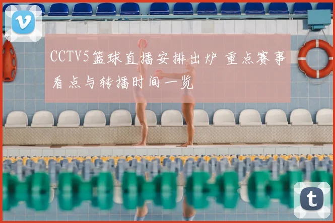 CCTV5篮球直播安排出炉 重点赛事看点与转播时间一览