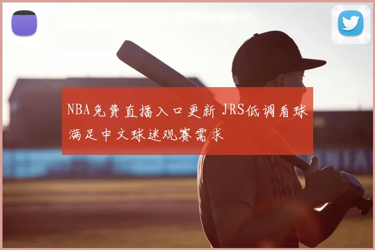 NBA免费直播入口更新 JRS低调看球满足中文球迷观赛需求