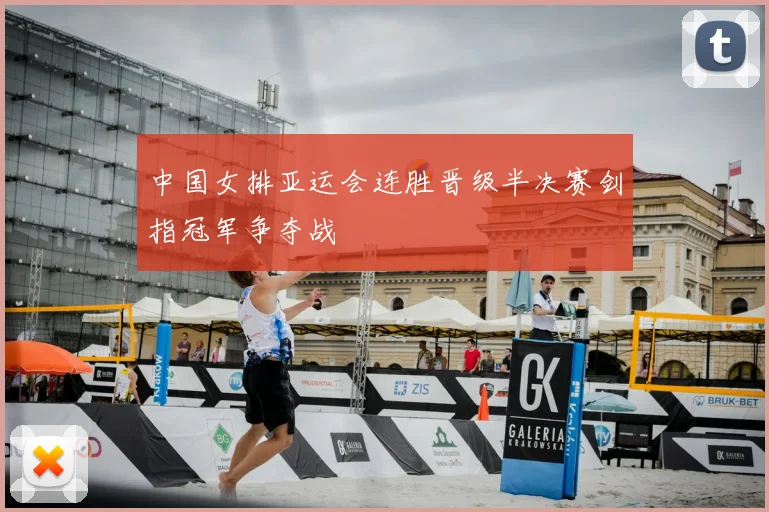 中国女排亚运会连胜晋级半决赛剑指冠军争夺战