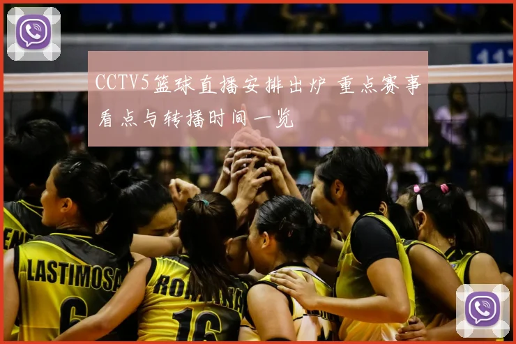 CCTV5篮球直播安排出炉 重点赛事看点与转播时间一览
