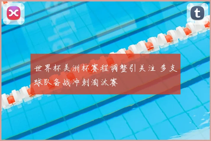 世界杯美洲杯赛程调整引关注 多支球队备战冲刺淘汰赛
