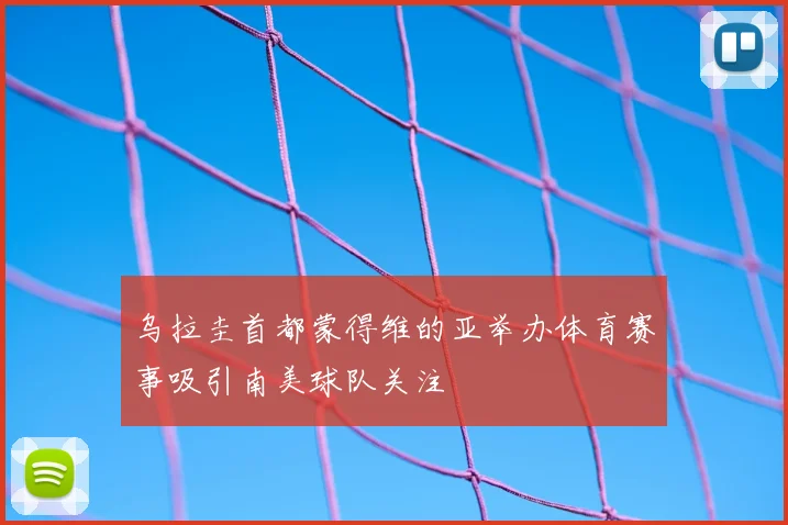 乌拉圭首都蒙得维的亚举办体育赛事吸引南美球队关注